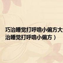 巧治睡觉打呼噜小偏方大全(巧治睡觉打呼噜小偏方)