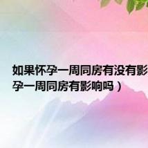 如果怀孕一周同房有没有影响(怀孕一周同房有影响吗)