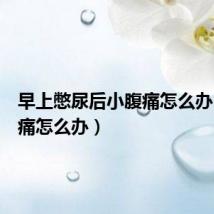 早上憋尿后小腹痛怎么办(小腹痛怎么办)