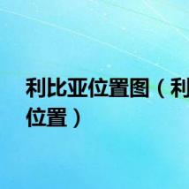 利比亚位置图（利比亚位置）
