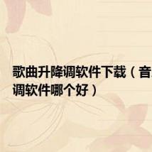 歌曲升降调软件下载(音乐升降调软件哪个好)