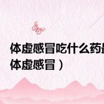 体虚感冒吃什么药最好（体虚感冒）