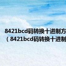 8421bcd码转换十进制方法例题(8421bcd码转换十进制)