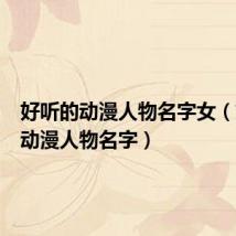 好听的动漫人物名字女(好听的动漫人物名字)