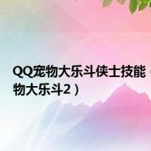 QQ宠物大乐斗侠士技能(qq宠物大乐斗2)