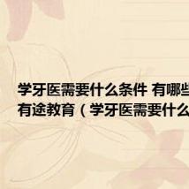 学牙医需要什么条件 有哪些要求_有途教育(学牙医需要什么条件)