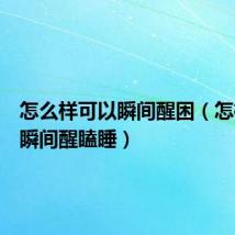 怎么样可以瞬间醒困(怎样才能瞬间醒瞌睡)
