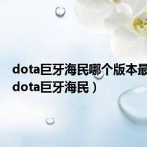 dota巨牙海民哪个版本最厉害(dota巨牙海民)