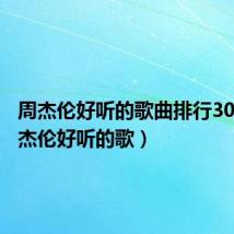 周杰伦好听的歌曲排行30首(周杰伦好听的歌)