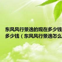 东风风行景逸的现在多少钱最低价多少钱(东风风行景逸怎么样)