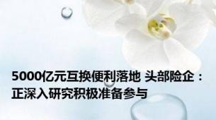 5000亿元互换便利落地 头部险企：正深入研究积极准备参与