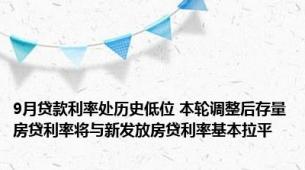 9月贷款利率处历史低位 本轮调整后存量房贷利率将与新发放房贷利率基本拉平