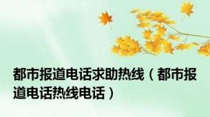 都市报道电话求助热线（都市报道电话热线电话）