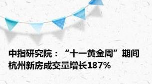 中指研究院：“十一黄金周”期间 杭州新房成交量增长187%