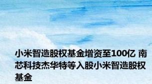 小米智造股权基金增资至100亿 南芯科技杰华特等入股小米智造股权基金