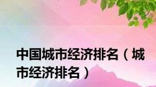 中国城市经济排名（城市经济排名）