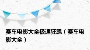 赛车电影大全极速狂飙（赛车电影大全）