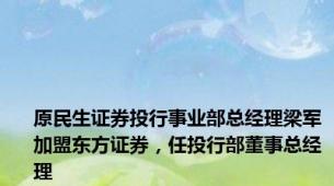 原民生证券投行事业部总经理梁军加盟东方证券，任投行部董事总经理