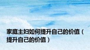 家庭主妇如何提升自己的价值（提升自己的价值）