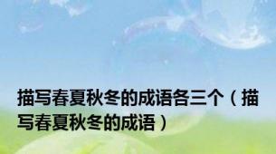 描写春夏秋冬的成语各三个（描写春夏秋冬的成语）