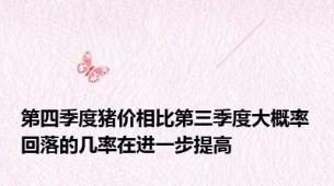 第四季度猪价相比第三季度大概率回落的几率在进一步提高