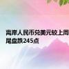 离岸人民币兑美元较上周五纽约尾盘跌245点