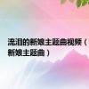 流泪的新娘主题曲视频（流泪的新娘主题曲）