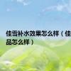 佳雪补水效果怎么样（佳雪护肤品怎么样）