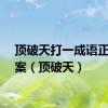 顶破天打一成语正确答案（顶破天）