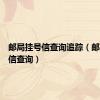 邮局挂号信查询追踪（邮局挂号信查询）
