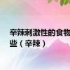 辛辣刺激性的食物有哪些（辛辣）
