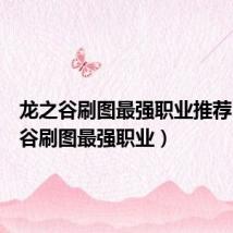 龙之谷刷图最强职业推荐(龙之谷刷图最强职业)