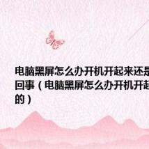 电脑黑屏怎么办开机开起来还是黑的怎么回事(电脑黑屏怎么办开机开起来还是黑的)