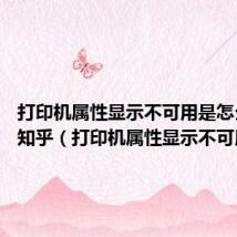 打印机属性显示不可用是怎么回事 知乎(打印机属性显示不可用)