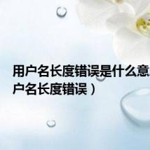 用户名长度错误是什么意思(用户名长度错误)