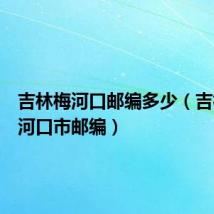 吉林梅河口邮编多少(吉林省梅河口市邮编)