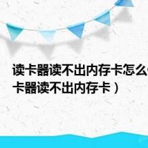 读卡器读不出内存卡怎么修(读卡器读不出内存卡)