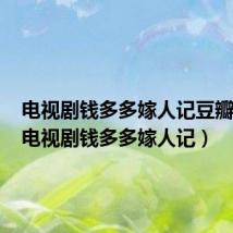 电视剧钱多多嫁人记豆瓣评分(电视剧钱多多嫁人记)