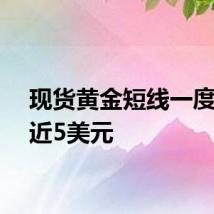 现货黄金短线一度下挫近5美元