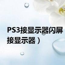 PS3接显示器闪屏(ps3接显示器)