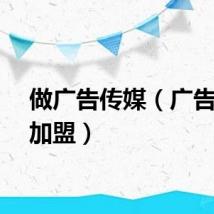 做广告传媒（广告传媒加盟）