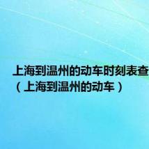 上海到温州的动车时刻表查询结果(上海到温州的动车)