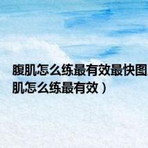 腹肌怎么练最有效最快图片(腹肌怎么练最有效)