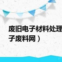 废旧电子材料处理（电子废料网）