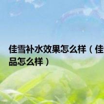 佳雪补水效果怎么样(佳雪护肤品怎么样)