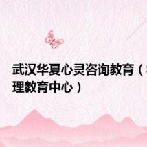 武汉华夏心灵咨询教育(华夏心理教育中心)