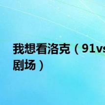 我想看洛克（91vs洛克剧场）