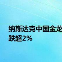 纳斯达克中国金龙指数跌超2%