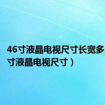 46寸液晶电视尺寸长宽多少(46寸液晶电视尺寸)