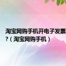 淘宝网购手机开电子发票要交税?(淘宝网购手机)